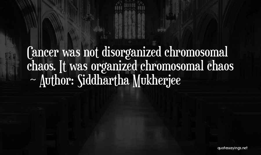 Siddhartha Mukherjee Quotes: Cancer Was Not Disorganized Chromosomal Chaos. It Was Organized Chromosomal Chaos