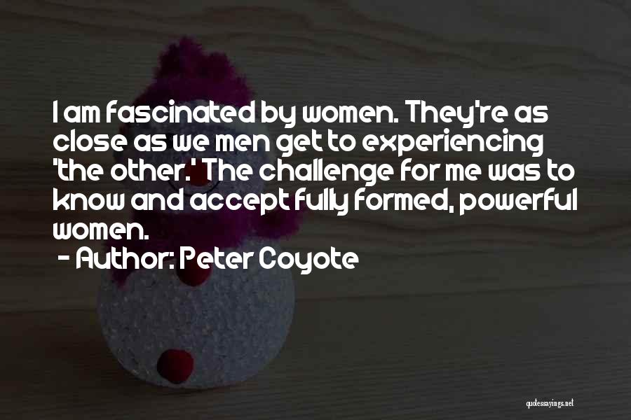 Peter Coyote Quotes: I Am Fascinated By Women. They're As Close As We Men Get To Experiencing 'the Other.' The Challenge For Me