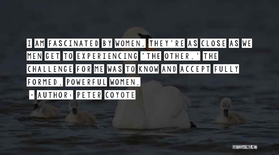 Peter Coyote Quotes: I Am Fascinated By Women. They're As Close As We Men Get To Experiencing 'the Other.' The Challenge For Me