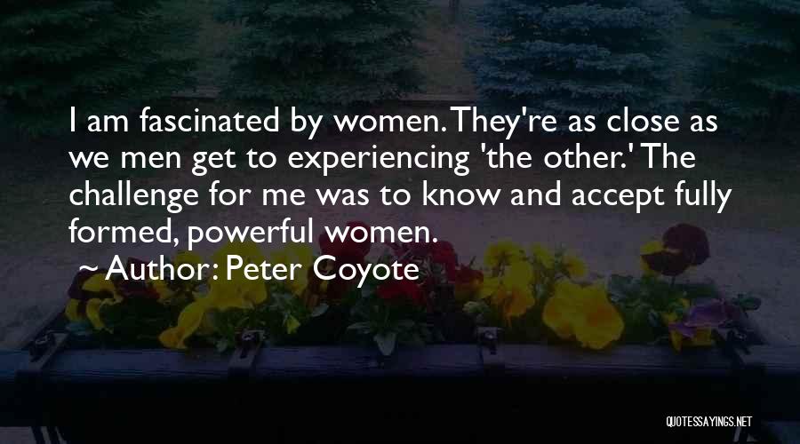 Peter Coyote Quotes: I Am Fascinated By Women. They're As Close As We Men Get To Experiencing 'the Other.' The Challenge For Me