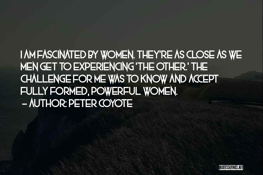 Peter Coyote Quotes: I Am Fascinated By Women. They're As Close As We Men Get To Experiencing 'the Other.' The Challenge For Me