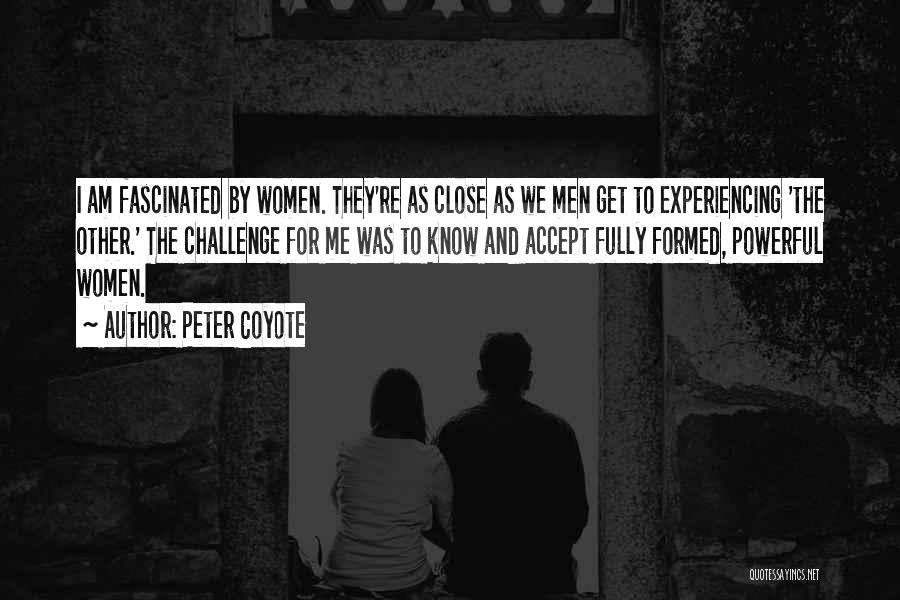 Peter Coyote Quotes: I Am Fascinated By Women. They're As Close As We Men Get To Experiencing 'the Other.' The Challenge For Me