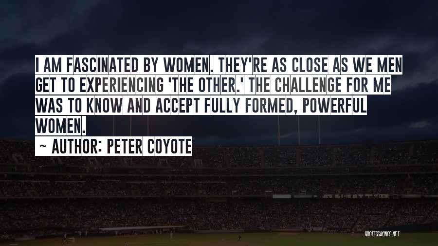 Peter Coyote Quotes: I Am Fascinated By Women. They're As Close As We Men Get To Experiencing 'the Other.' The Challenge For Me