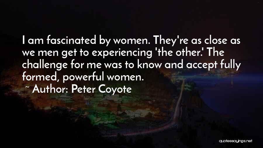 Peter Coyote Quotes: I Am Fascinated By Women. They're As Close As We Men Get To Experiencing 'the Other.' The Challenge For Me