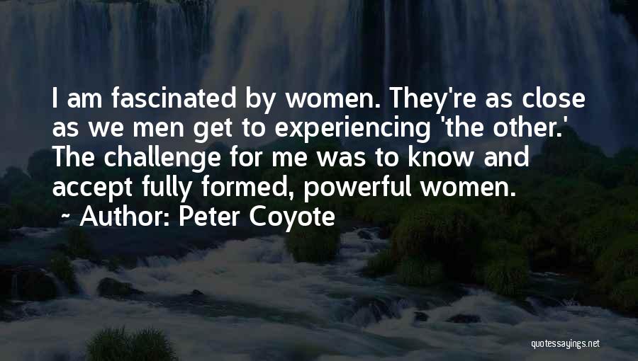 Peter Coyote Quotes: I Am Fascinated By Women. They're As Close As We Men Get To Experiencing 'the Other.' The Challenge For Me