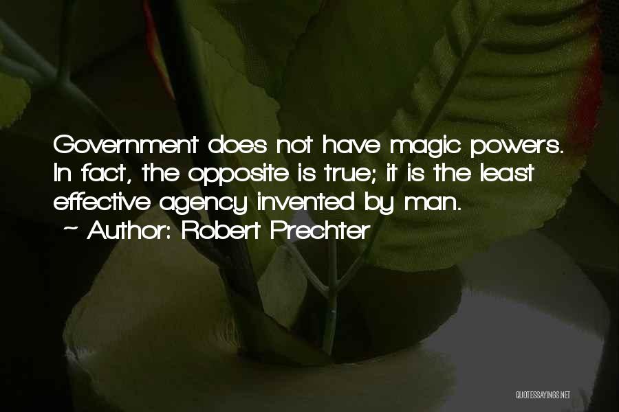 Robert Prechter Quotes: Government Does Not Have Magic Powers. In Fact, The Opposite Is True; It Is The Least Effective Agency Invented By