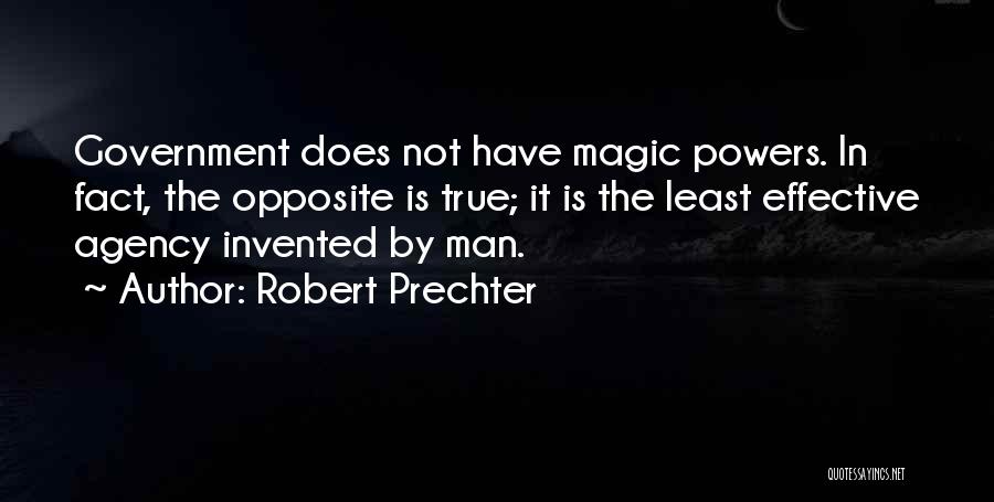 Robert Prechter Quotes: Government Does Not Have Magic Powers. In Fact, The Opposite Is True; It Is The Least Effective Agency Invented By