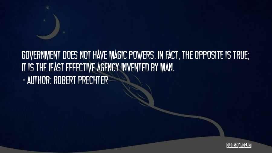 Robert Prechter Quotes: Government Does Not Have Magic Powers. In Fact, The Opposite Is True; It Is The Least Effective Agency Invented By