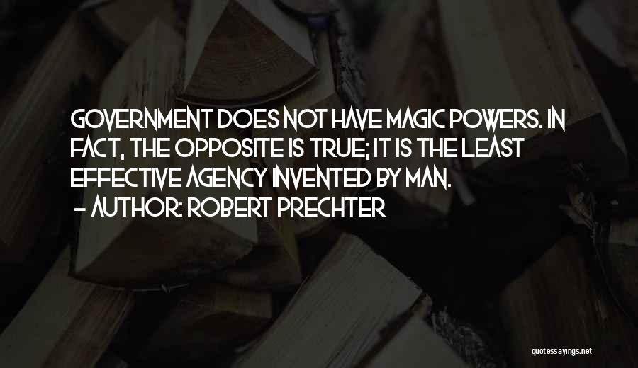 Robert Prechter Quotes: Government Does Not Have Magic Powers. In Fact, The Opposite Is True; It Is The Least Effective Agency Invented By