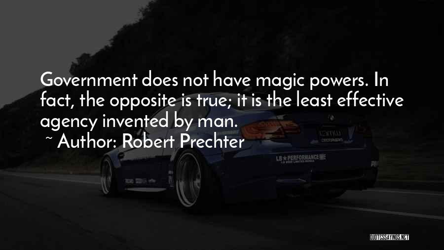 Robert Prechter Quotes: Government Does Not Have Magic Powers. In Fact, The Opposite Is True; It Is The Least Effective Agency Invented By