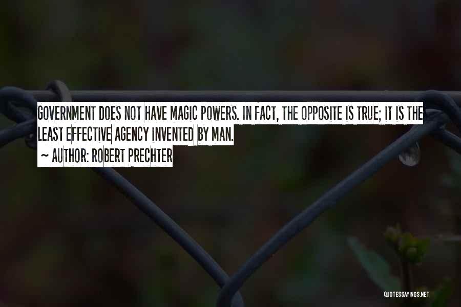 Robert Prechter Quotes: Government Does Not Have Magic Powers. In Fact, The Opposite Is True; It Is The Least Effective Agency Invented By