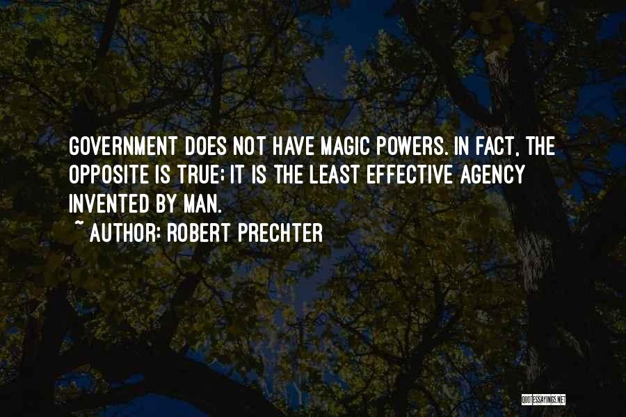 Robert Prechter Quotes: Government Does Not Have Magic Powers. In Fact, The Opposite Is True; It Is The Least Effective Agency Invented By