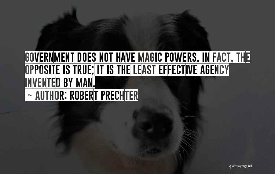 Robert Prechter Quotes: Government Does Not Have Magic Powers. In Fact, The Opposite Is True; It Is The Least Effective Agency Invented By