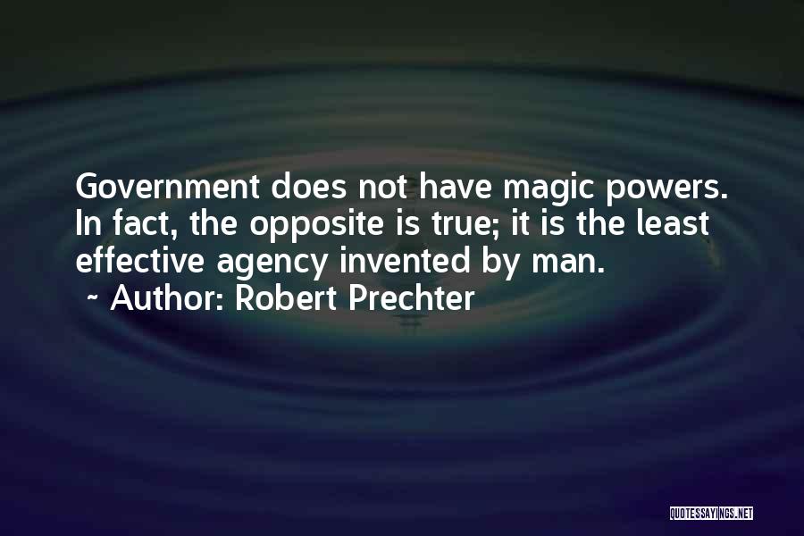 Robert Prechter Quotes: Government Does Not Have Magic Powers. In Fact, The Opposite Is True; It Is The Least Effective Agency Invented By