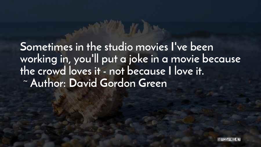 David Gordon Green Quotes: Sometimes In The Studio Movies I've Been Working In, You'll Put A Joke In A Movie Because The Crowd Loves