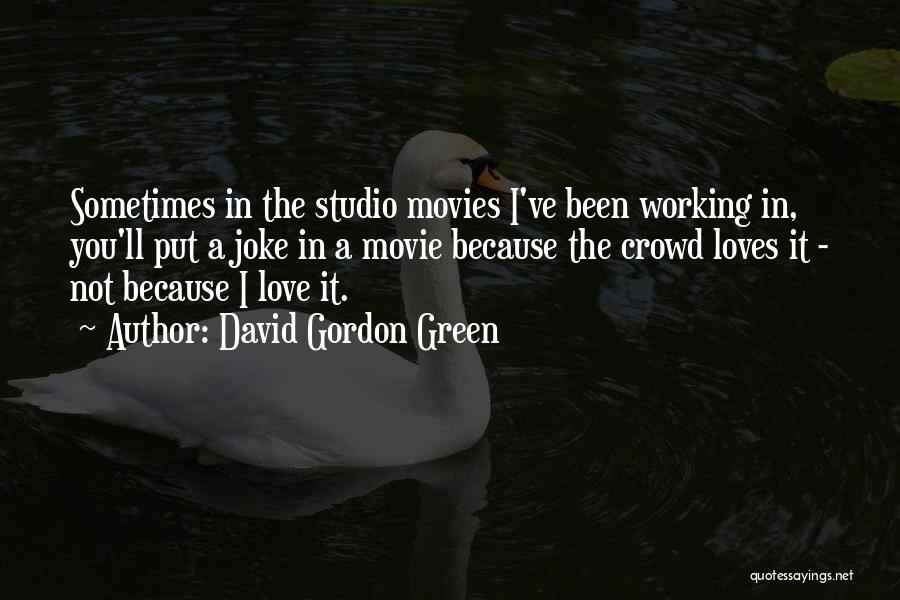 David Gordon Green Quotes: Sometimes In The Studio Movies I've Been Working In, You'll Put A Joke In A Movie Because The Crowd Loves