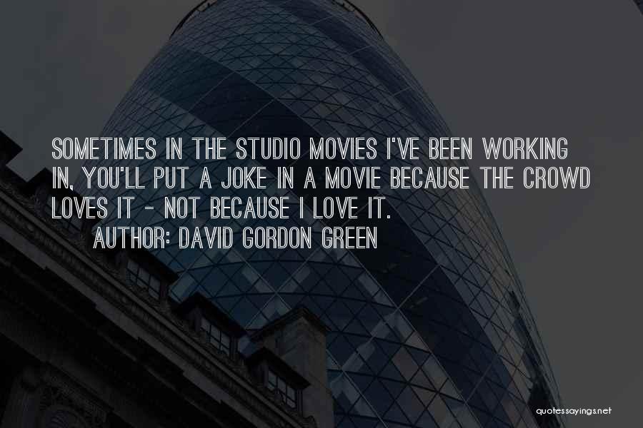 David Gordon Green Quotes: Sometimes In The Studio Movies I've Been Working In, You'll Put A Joke In A Movie Because The Crowd Loves