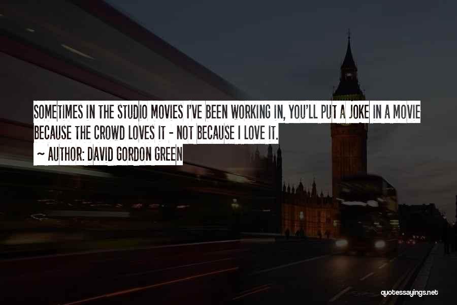 David Gordon Green Quotes: Sometimes In The Studio Movies I've Been Working In, You'll Put A Joke In A Movie Because The Crowd Loves