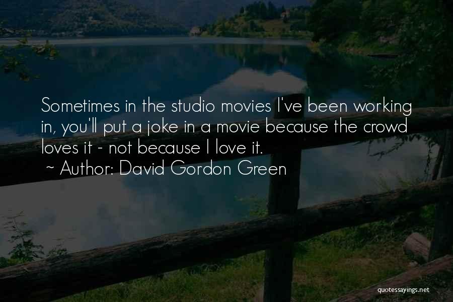 David Gordon Green Quotes: Sometimes In The Studio Movies I've Been Working In, You'll Put A Joke In A Movie Because The Crowd Loves