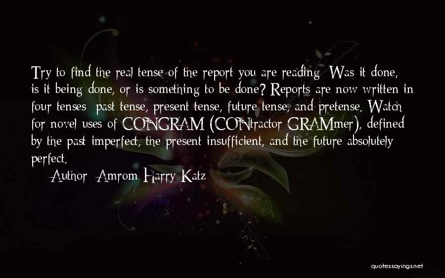 Amrom Harry Katz Quotes: Try To Find The Real Tense Of The Report You Are Reading: Was It Done, Is It Being Done, Or
