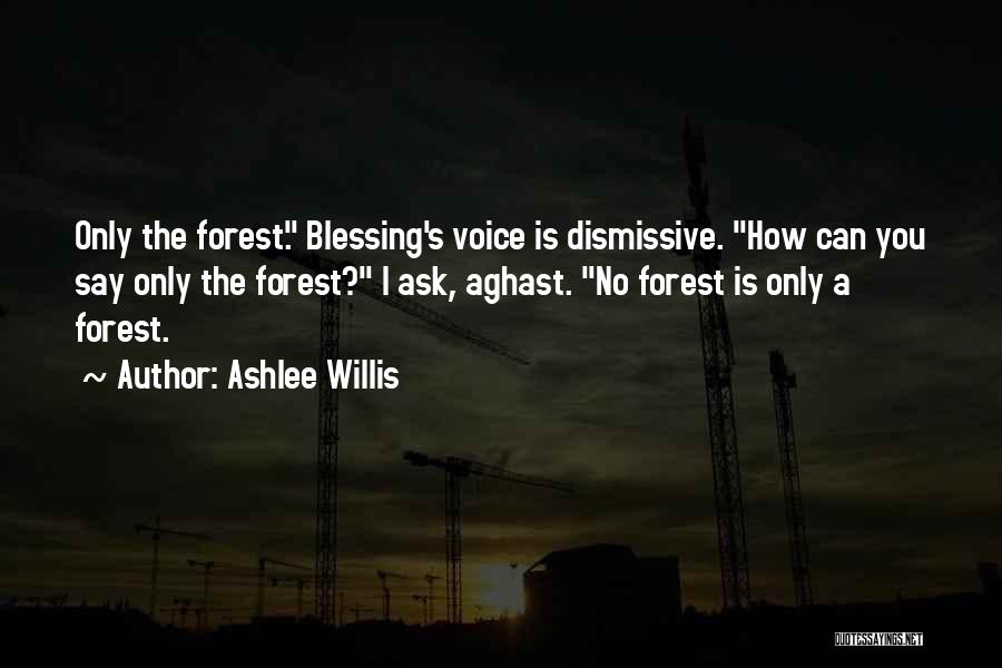 Ashlee Willis Quotes: Only The Forest. Blessing's Voice Is Dismissive. How Can You Say Only The Forest? I Ask, Aghast. No Forest Is