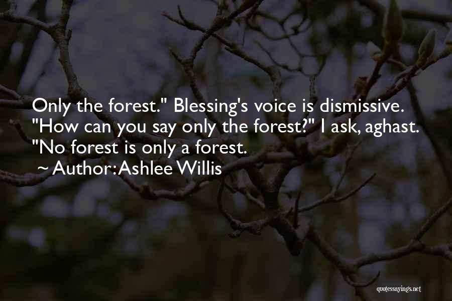 Ashlee Willis Quotes: Only The Forest. Blessing's Voice Is Dismissive. How Can You Say Only The Forest? I Ask, Aghast. No Forest Is