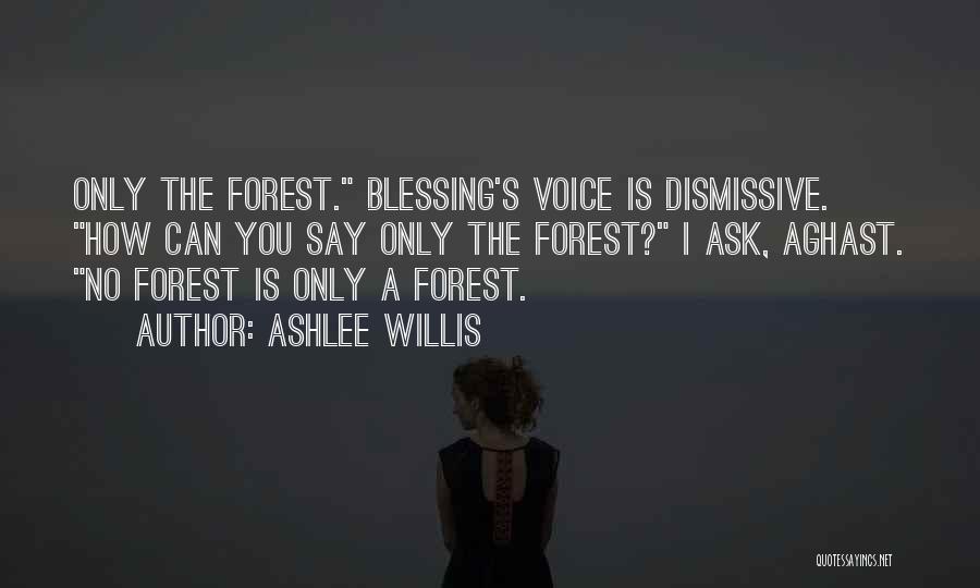 Ashlee Willis Quotes: Only The Forest. Blessing's Voice Is Dismissive. How Can You Say Only The Forest? I Ask, Aghast. No Forest Is