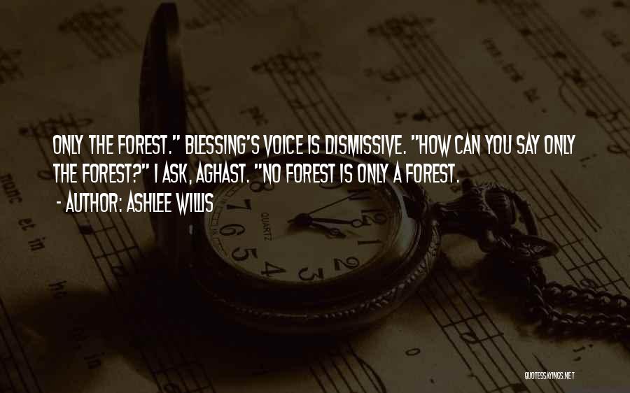 Ashlee Willis Quotes: Only The Forest. Blessing's Voice Is Dismissive. How Can You Say Only The Forest? I Ask, Aghast. No Forest Is