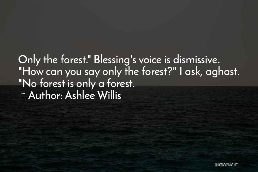 Ashlee Willis Quotes: Only The Forest. Blessing's Voice Is Dismissive. How Can You Say Only The Forest? I Ask, Aghast. No Forest Is