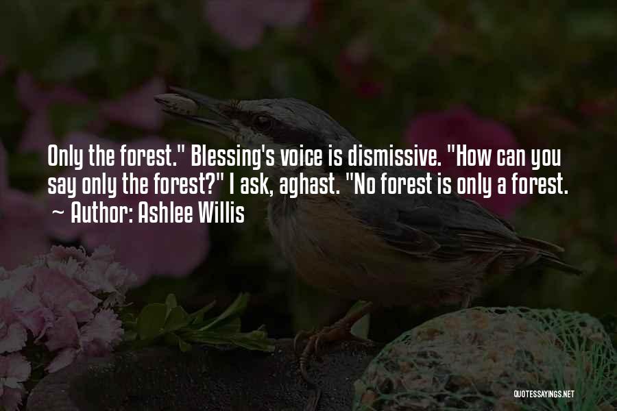 Ashlee Willis Quotes: Only The Forest. Blessing's Voice Is Dismissive. How Can You Say Only The Forest? I Ask, Aghast. No Forest Is