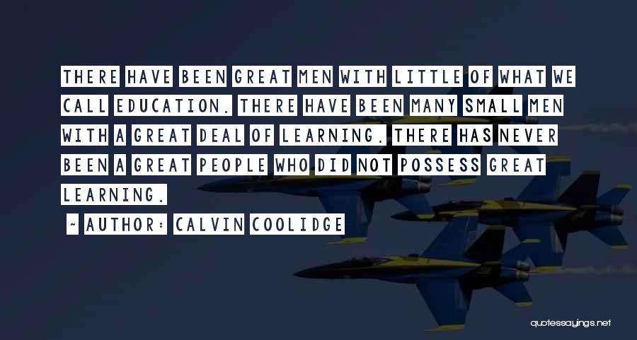 Calvin Coolidge Quotes: There Have Been Great Men With Little Of What We Call Education. There Have Been Many Small Men With A