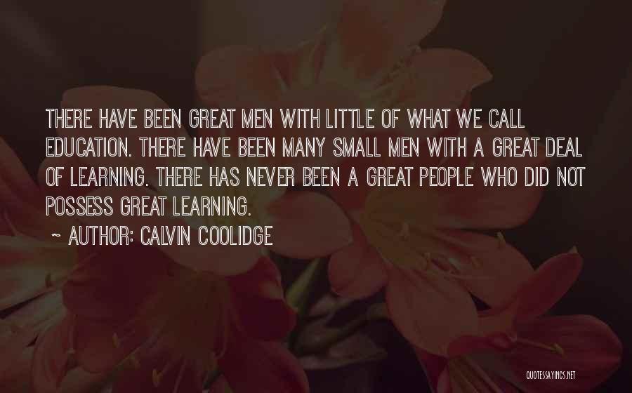 Calvin Coolidge Quotes: There Have Been Great Men With Little Of What We Call Education. There Have Been Many Small Men With A