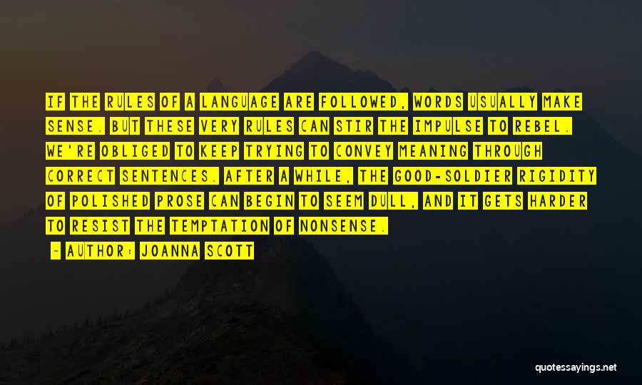 Joanna Scott Quotes: If The Rules Of A Language Are Followed, Words Usually Make Sense. But These Very Rules Can Stir The Impulse