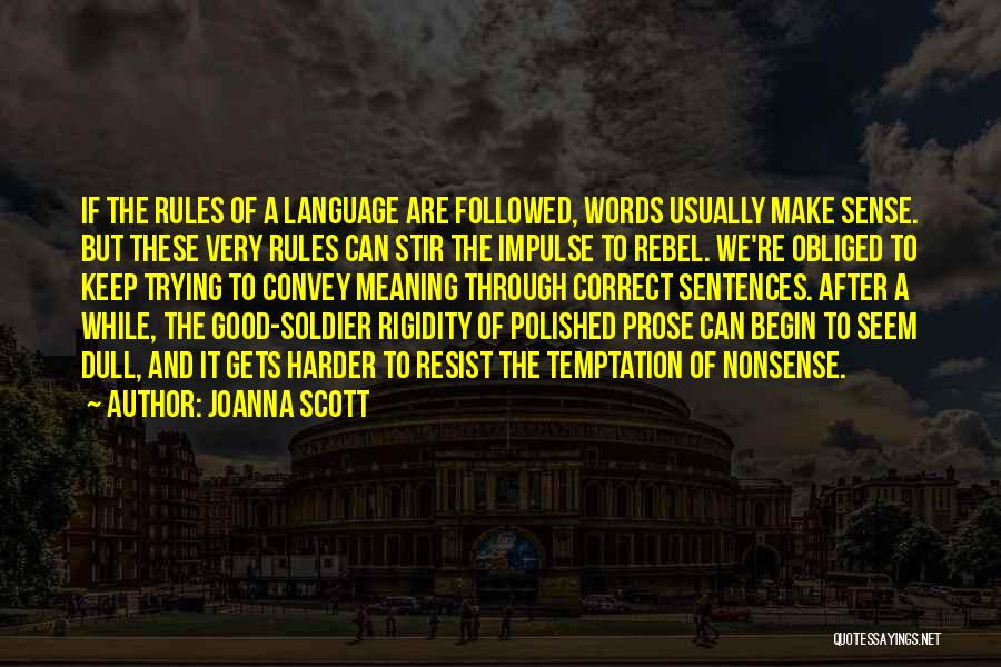 Joanna Scott Quotes: If The Rules Of A Language Are Followed, Words Usually Make Sense. But These Very Rules Can Stir The Impulse