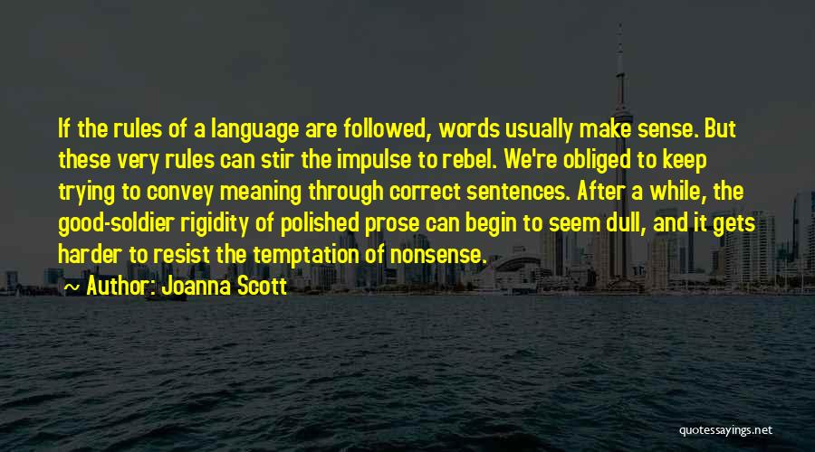 Joanna Scott Quotes: If The Rules Of A Language Are Followed, Words Usually Make Sense. But These Very Rules Can Stir The Impulse