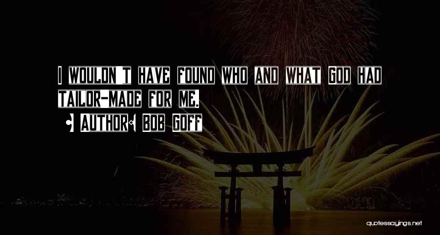 Bob Goff Quotes: I Wouldn't Have Found Who And What God Had Tailor-made For Me.