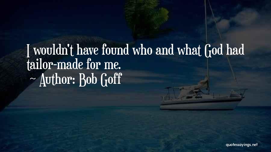 Bob Goff Quotes: I Wouldn't Have Found Who And What God Had Tailor-made For Me.