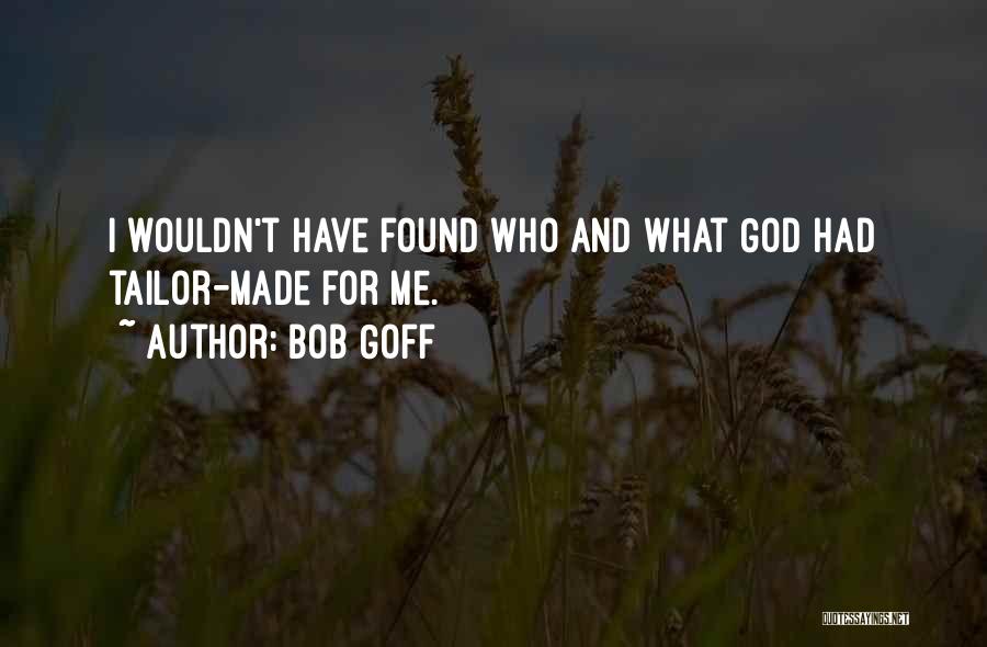Bob Goff Quotes: I Wouldn't Have Found Who And What God Had Tailor-made For Me.