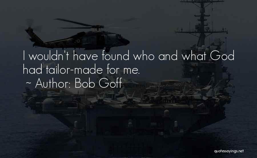 Bob Goff Quotes: I Wouldn't Have Found Who And What God Had Tailor-made For Me.