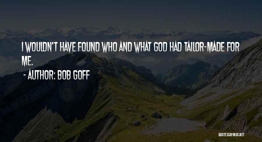 Bob Goff Quotes: I Wouldn't Have Found Who And What God Had Tailor-made For Me.