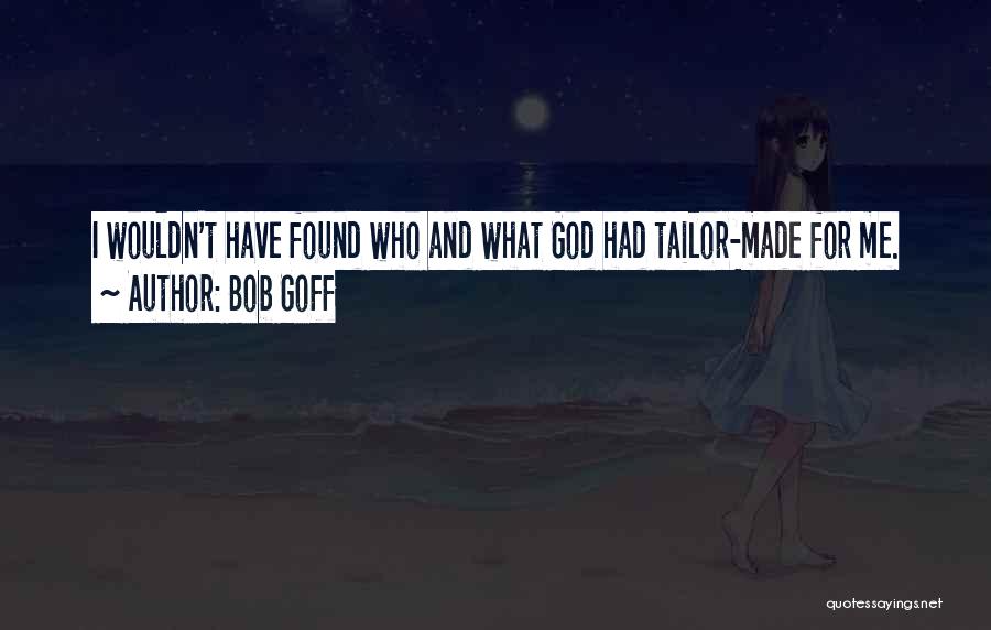 Bob Goff Quotes: I Wouldn't Have Found Who And What God Had Tailor-made For Me.