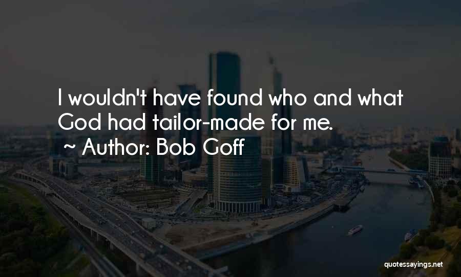 Bob Goff Quotes: I Wouldn't Have Found Who And What God Had Tailor-made For Me.