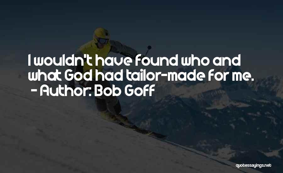 Bob Goff Quotes: I Wouldn't Have Found Who And What God Had Tailor-made For Me.