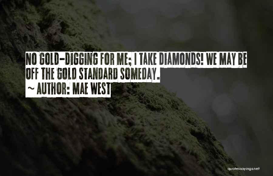 Mae West Quotes: No Gold-digging For Me; I Take Diamonds! We May Be Off The Gold Standard Someday.