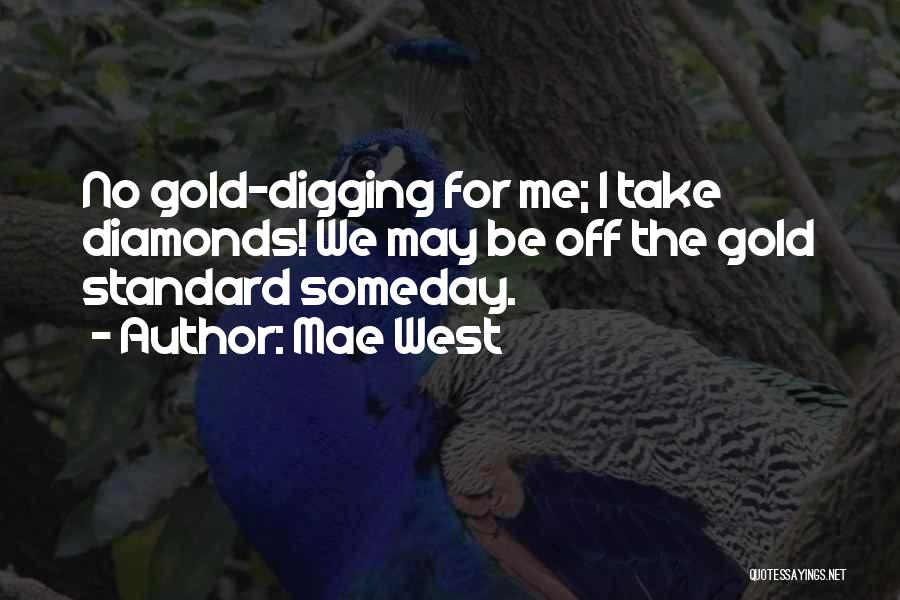 Mae West Quotes: No Gold-digging For Me; I Take Diamonds! We May Be Off The Gold Standard Someday.
