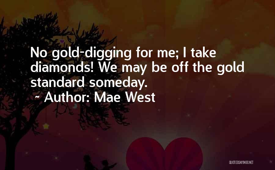 Mae West Quotes: No Gold-digging For Me; I Take Diamonds! We May Be Off The Gold Standard Someday.