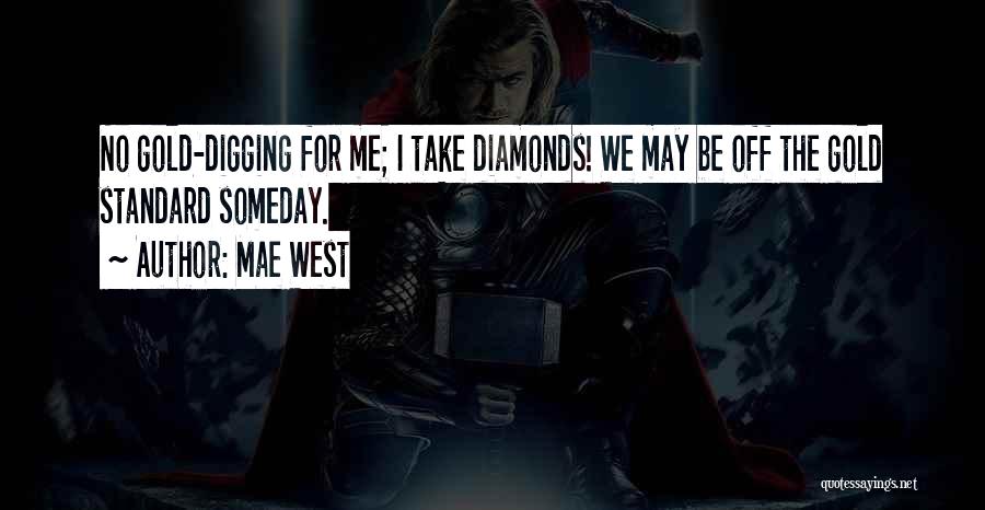 Mae West Quotes: No Gold-digging For Me; I Take Diamonds! We May Be Off The Gold Standard Someday.