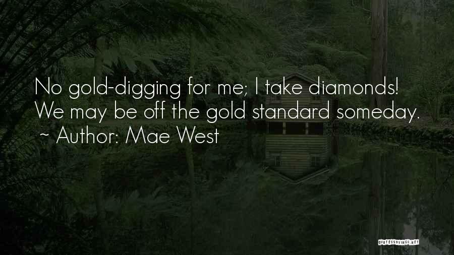 Mae West Quotes: No Gold-digging For Me; I Take Diamonds! We May Be Off The Gold Standard Someday.