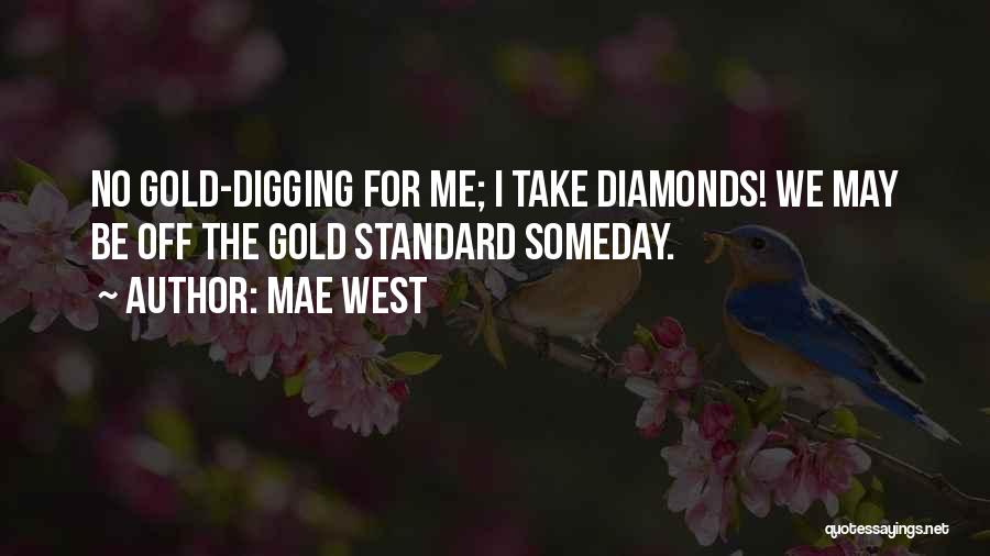 Mae West Quotes: No Gold-digging For Me; I Take Diamonds! We May Be Off The Gold Standard Someday.