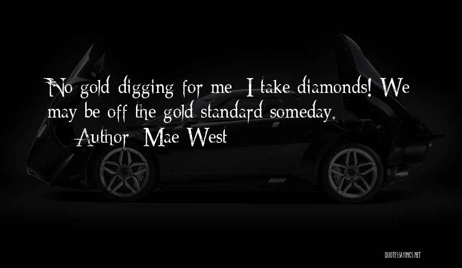 Mae West Quotes: No Gold-digging For Me; I Take Diamonds! We May Be Off The Gold Standard Someday.